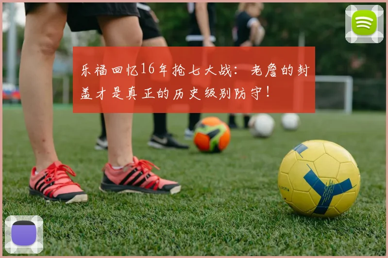 乐福回忆16年抢七大战：老詹的封盖才是真正的历史级别防守！