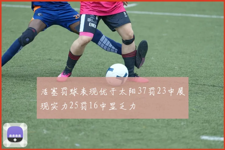 活塞罚球表现优于太阳37罚23中展现实力25罚16中显乏力