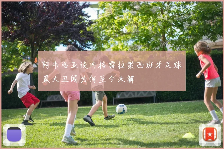 阿韦洛亚谈内格雷拉案西班牙足球最大丑闻为何至今未解