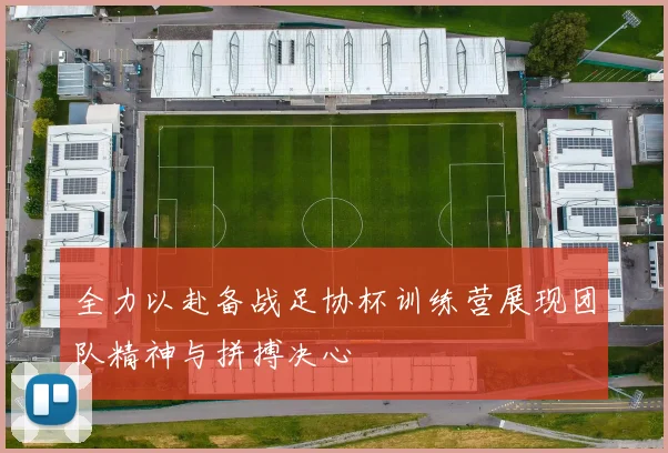 全力以赴备战足协杯训练营展现团队精神与拼搏决心