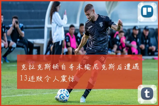 克拉克斯顿自夸未输尼克斯后遭遇13连败令人震惊