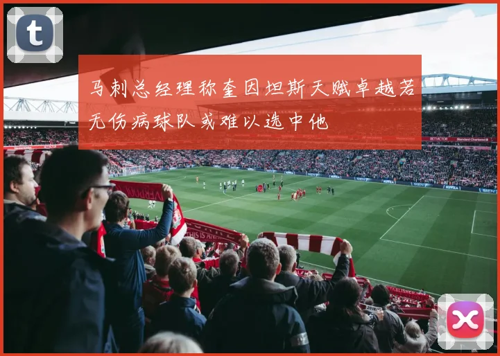 马刺总经理称奎因坦斯天赋卓越若无伤病球队或难以选中他