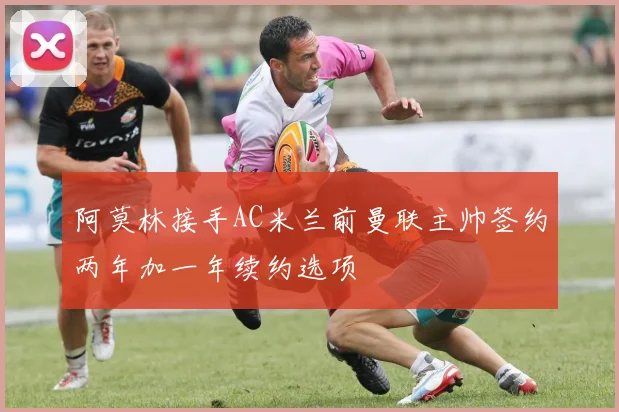 阿莫林接手AC米兰前曼联主帅签约两年加一年续约选项