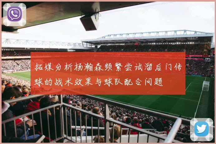 拓媒分析杨瀚森频繁尝试溜后门传球的战术效果与球队配合问题