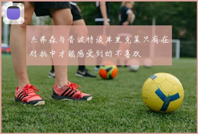 杰弗森与香波特谈库里克莱只有在对抗中才能感受到的不喜欢