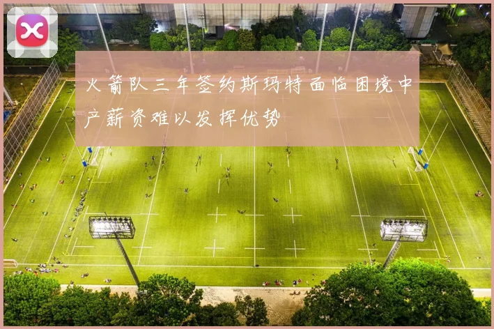 火箭队三年签约斯玛特面临困境中产薪资难以发挥优势