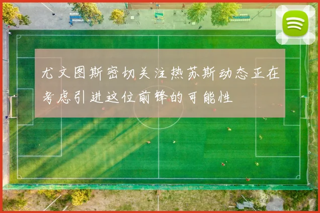 尤文图斯密切关注热苏斯动态正在考虑引进这位前锋的可能性