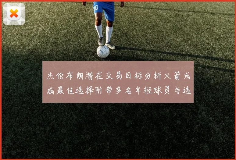 杰伦布朗潜在交易目标分析火箭或成最佳选择附带多名年轻球员与选秀权